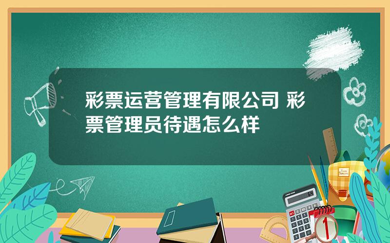 彩票运营管理有限公司 彩票管理员待遇怎么样